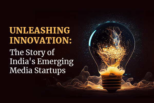 Unleashing Innovation: The Story of India’s Emerging Media Startups