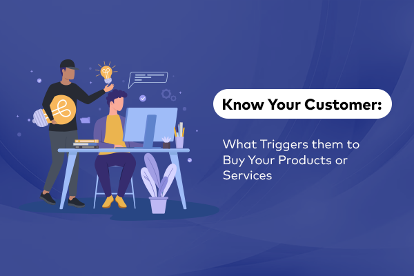 Know Your Customer: What Triggers them to Buy Your Products or Services
